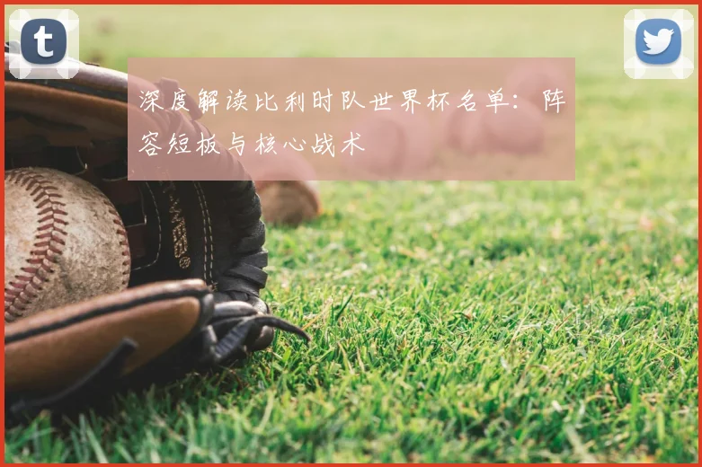 深度解读比利时队世界杯名单：阵容短板与核心战术