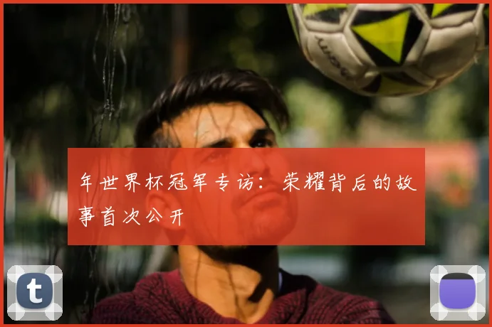 年世界杯冠军专访:荣耀背后的故事首次公开