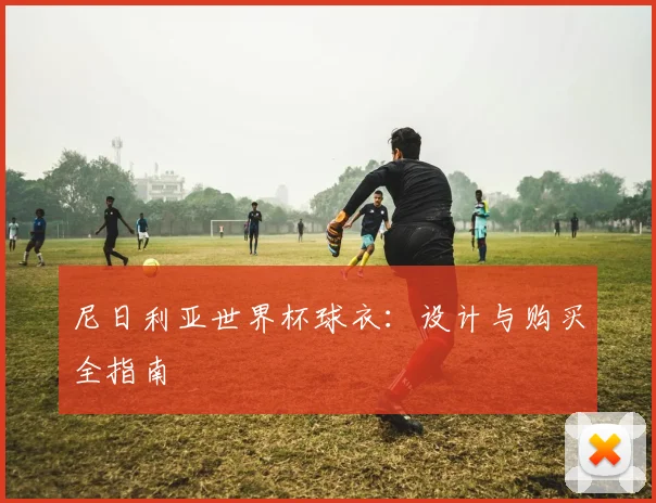 尼日利亚世界杯球衣：设计与购买全指南