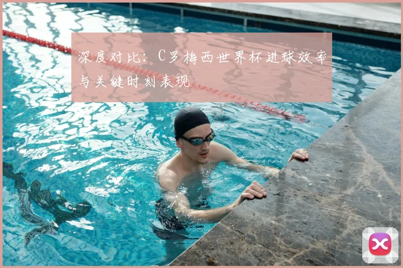深度对比：C罗梅西世界杯进球效率与关键时刻表现