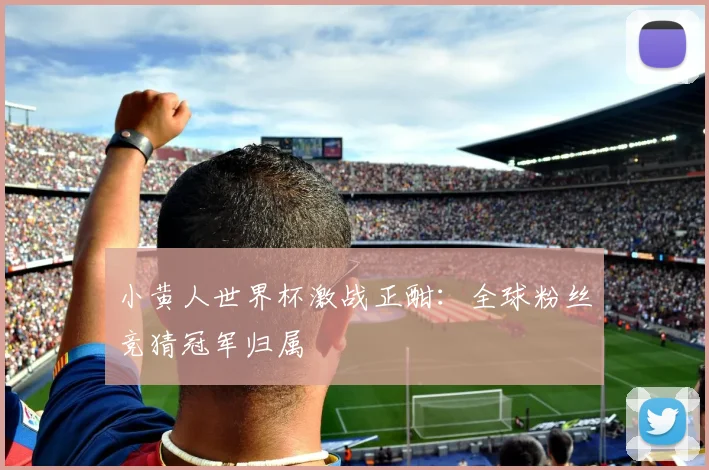 小黄人世界杯激战正酣：全球粉丝竞猜冠军归属