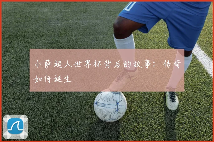 小萨超人世界杯背后的故事：传奇如何诞生