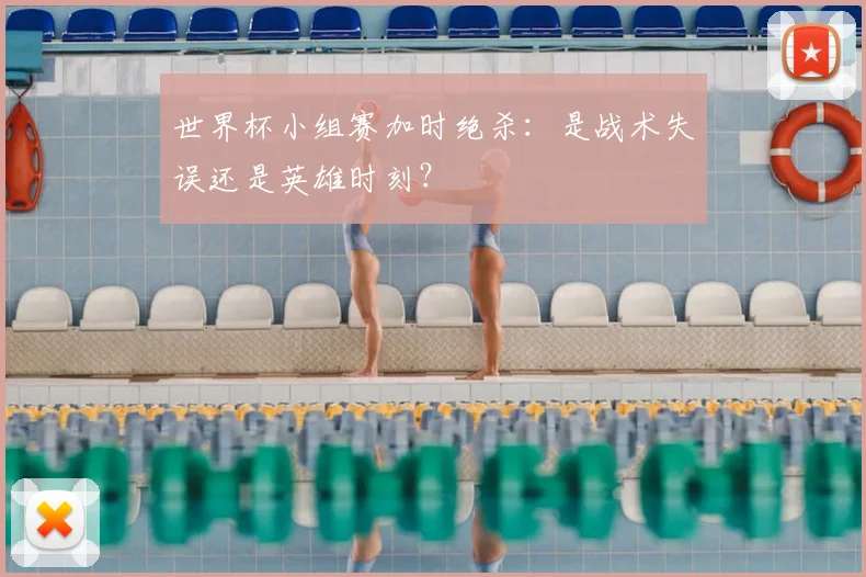 世界杯小组赛加时绝杀：是战术失误还是英雄时刻？