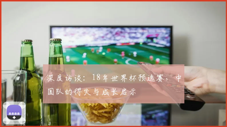 深度访谈：18年世界杯预选赛，中国队的得失与成长启示